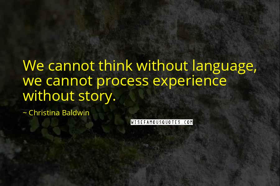 Christina Baldwin Quotes: We cannot think without language, we cannot process experience without story.