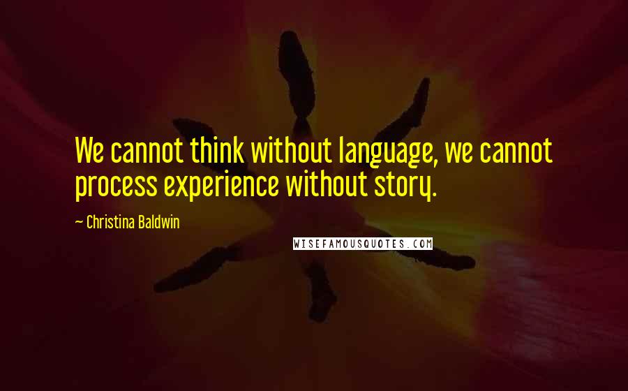 Christina Baldwin Quotes: We cannot think without language, we cannot process experience without story.