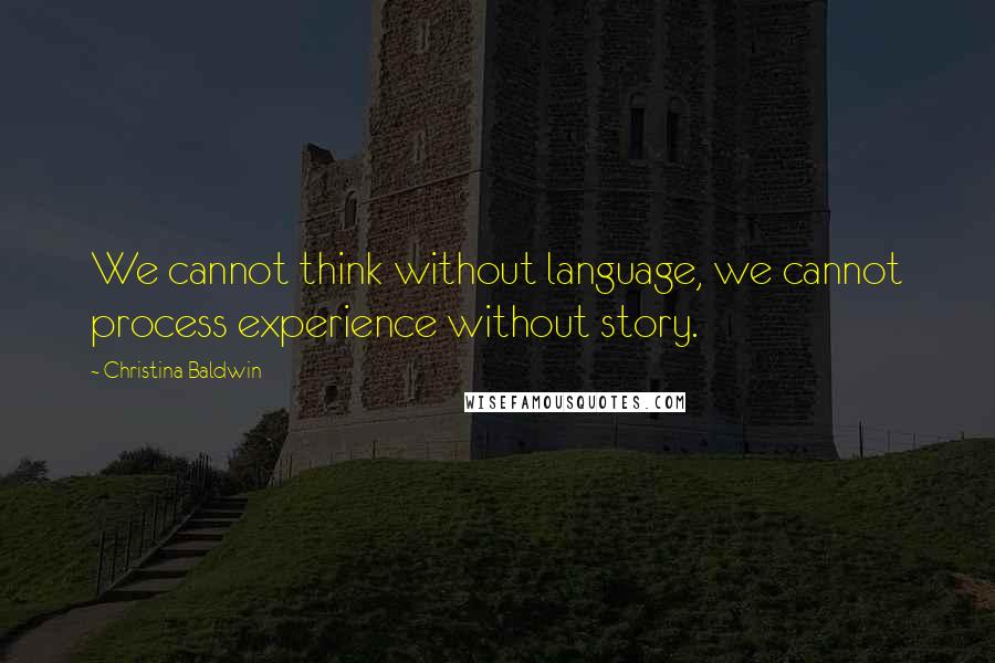 Christina Baldwin Quotes: We cannot think without language, we cannot process experience without story.