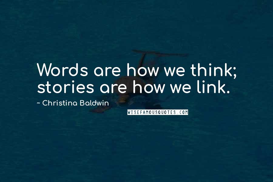 Christina Baldwin Quotes: Words are how we think; stories are how we link.