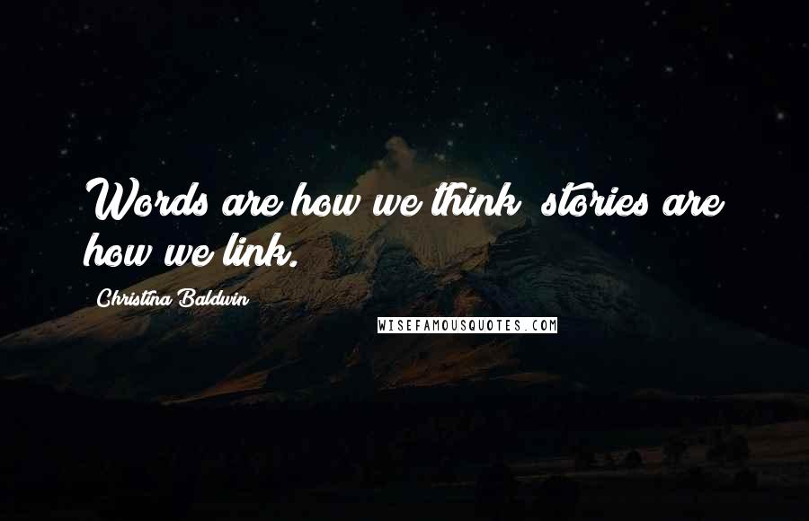 Christina Baldwin Quotes: Words are how we think; stories are how we link.