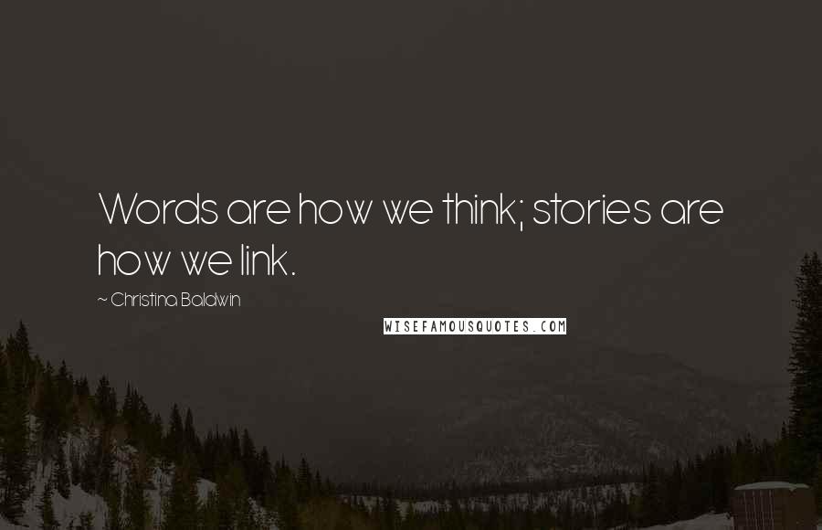 Christina Baldwin Quotes: Words are how we think; stories are how we link.