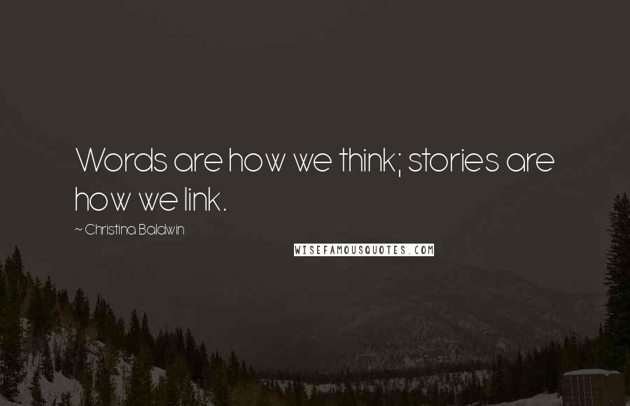 Christina Baldwin Quotes: Words are how we think; stories are how we link.