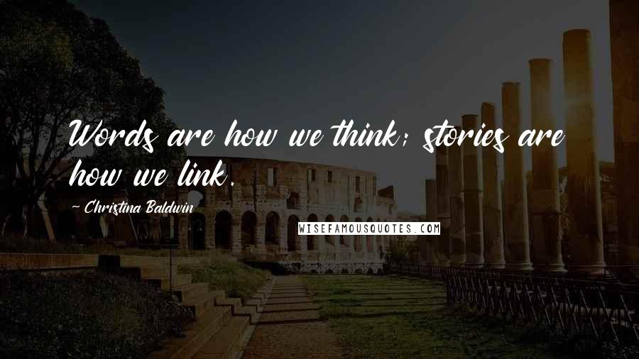 Christina Baldwin Quotes: Words are how we think; stories are how we link.