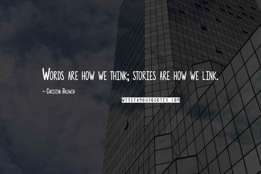 Christina Baldwin Quotes: Words are how we think; stories are how we link.