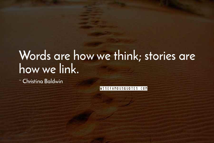 Christina Baldwin Quotes: Words are how we think; stories are how we link.