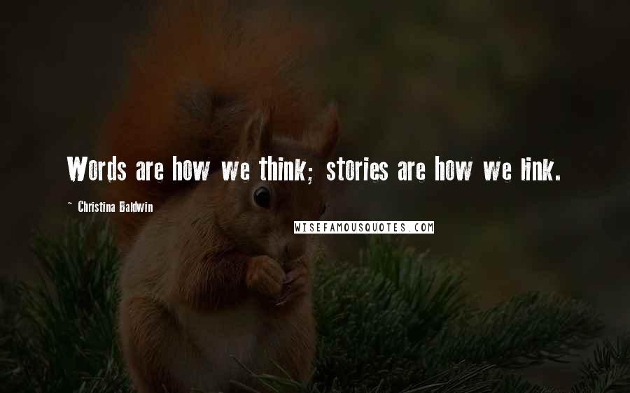 Christina Baldwin Quotes: Words are how we think; stories are how we link.