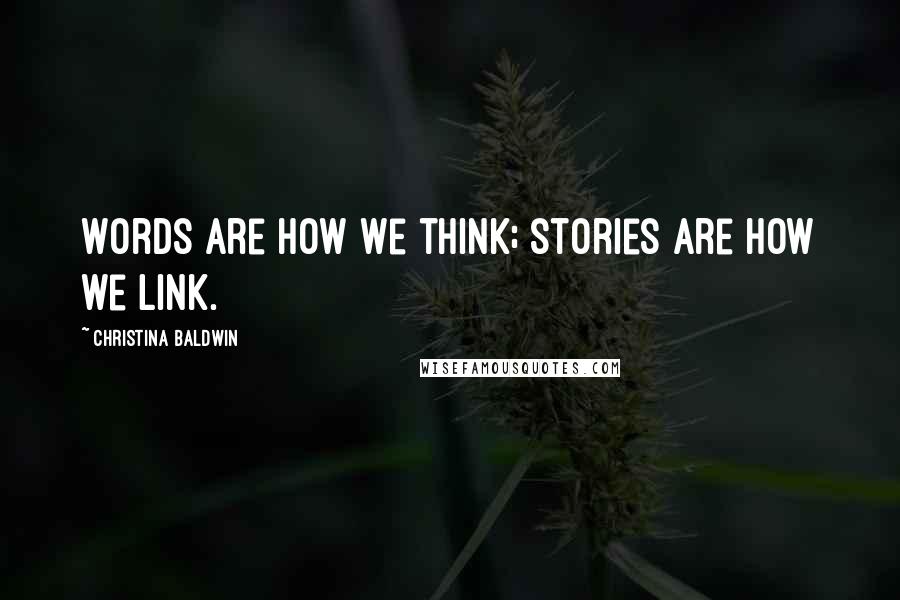 Christina Baldwin Quotes: Words are how we think; stories are how we link.