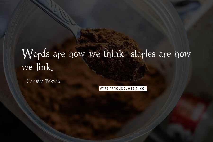 Christina Baldwin Quotes: Words are how we think; stories are how we link.