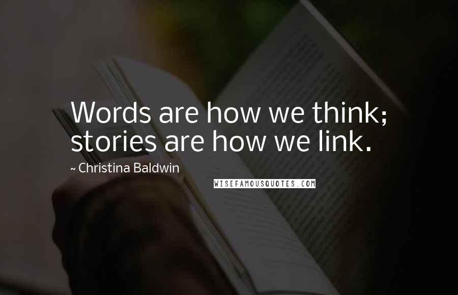 Christina Baldwin Quotes: Words are how we think; stories are how we link.