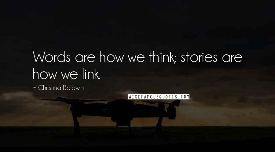 Christina Baldwin Quotes: Words are how we think; stories are how we link.