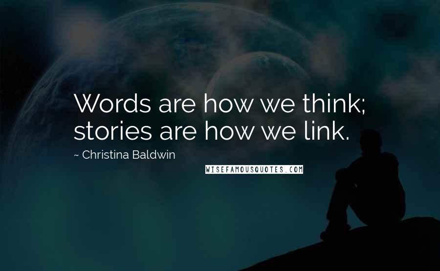 Christina Baldwin Quotes: Words are how we think; stories are how we link.