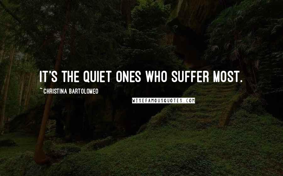 Christina Bartolomeo Quotes: It's the quiet ones who suffer most.