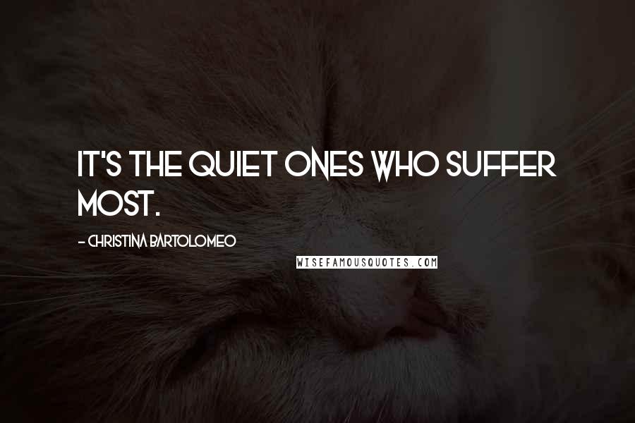 Christina Bartolomeo Quotes: It's the quiet ones who suffer most.