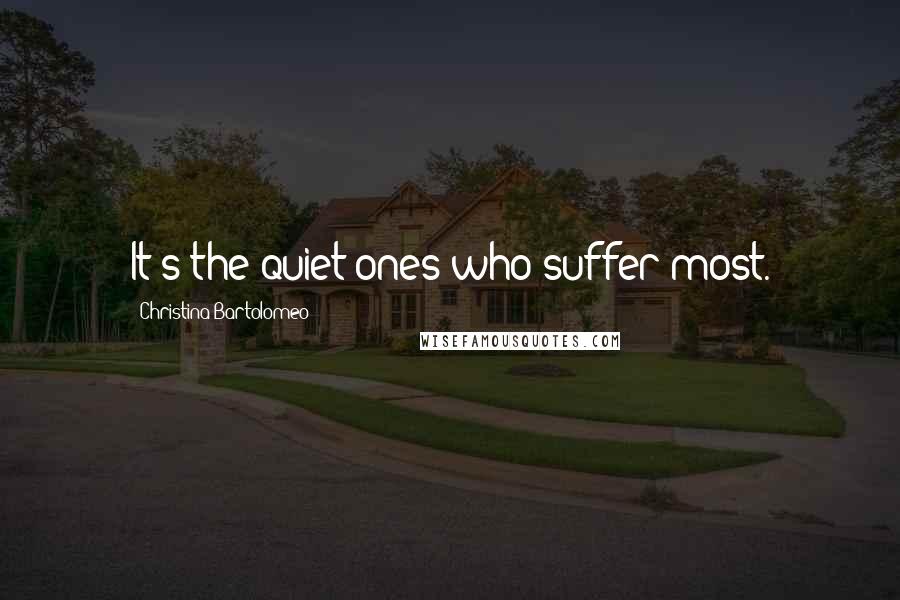 Christina Bartolomeo Quotes: It's the quiet ones who suffer most.