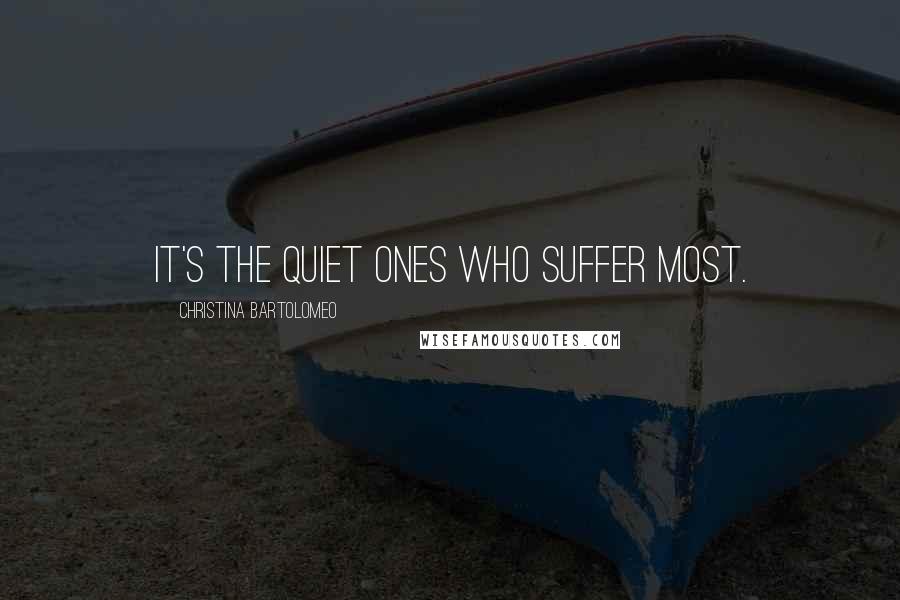 Christina Bartolomeo Quotes: It's the quiet ones who suffer most.