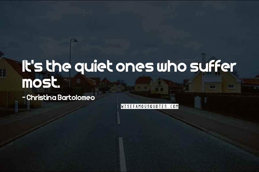 Christina Bartolomeo Quotes: It's the quiet ones who suffer most.