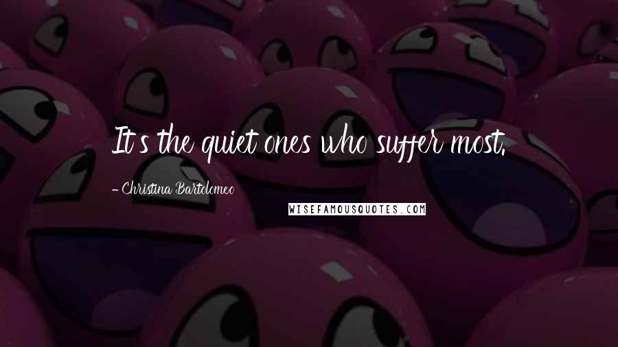 Christina Bartolomeo Quotes: It's the quiet ones who suffer most.