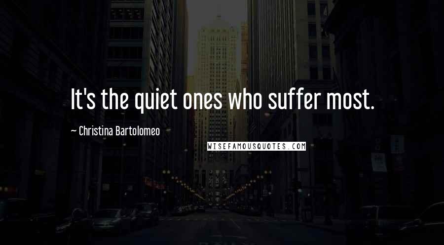 Christina Bartolomeo Quotes: It's the quiet ones who suffer most.