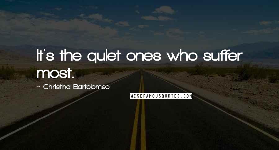 Christina Bartolomeo Quotes: It's the quiet ones who suffer most.