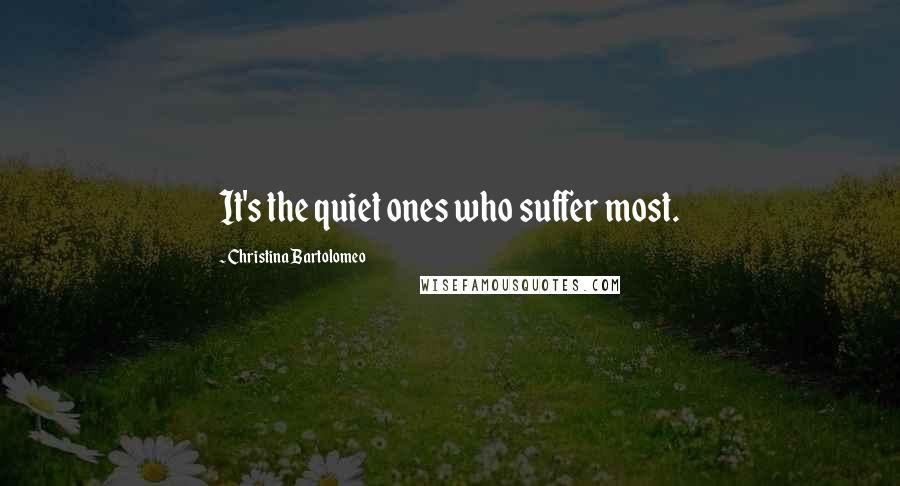 Christina Bartolomeo Quotes: It's the quiet ones who suffer most.