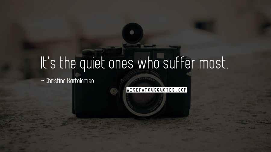 Christina Bartolomeo Quotes: It's the quiet ones who suffer most.