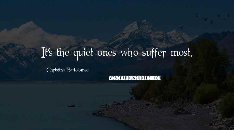 Christina Bartolomeo Quotes: It's the quiet ones who suffer most.