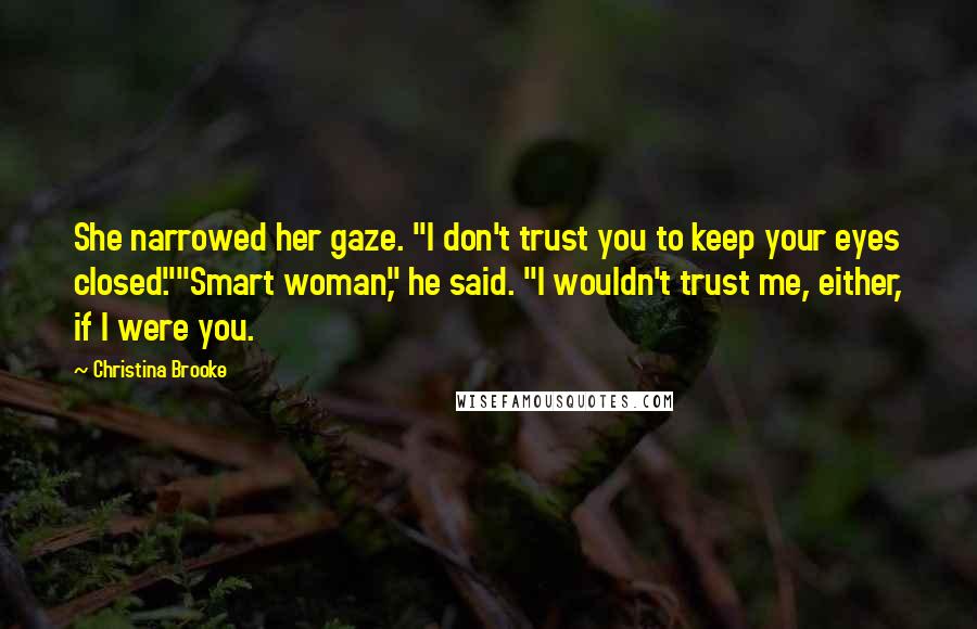 Christina Brooke Quotes: She narrowed her gaze. "I don't trust you to keep your eyes closed.""Smart woman," he said. "I wouldn't trust me, either, if I were you.