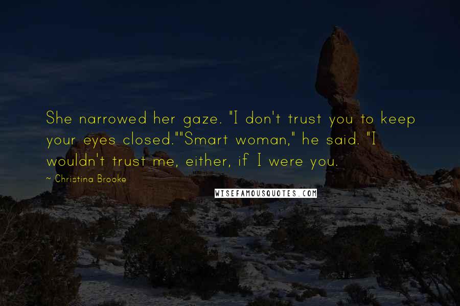 Christina Brooke Quotes: She narrowed her gaze. "I don't trust you to keep your eyes closed.""Smart woman," he said. "I wouldn't trust me, either, if I were you.