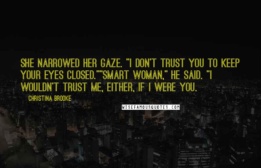 Christina Brooke Quotes: She narrowed her gaze. "I don't trust you to keep your eyes closed.""Smart woman," he said. "I wouldn't trust me, either, if I were you.