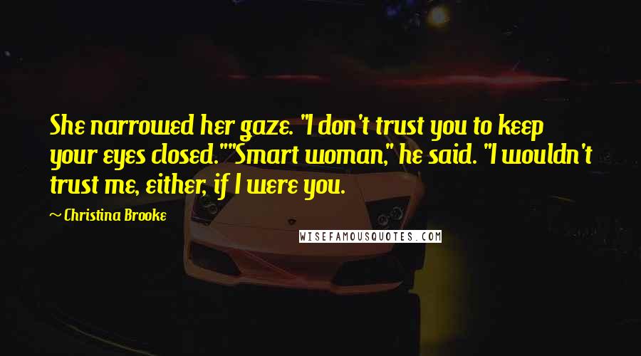 Christina Brooke Quotes: She narrowed her gaze. "I don't trust you to keep your eyes closed.""Smart woman," he said. "I wouldn't trust me, either, if I were you.