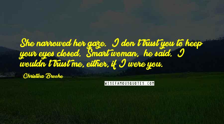 Christina Brooke Quotes: She narrowed her gaze. "I don't trust you to keep your eyes closed.""Smart woman," he said. "I wouldn't trust me, either, if I were you.