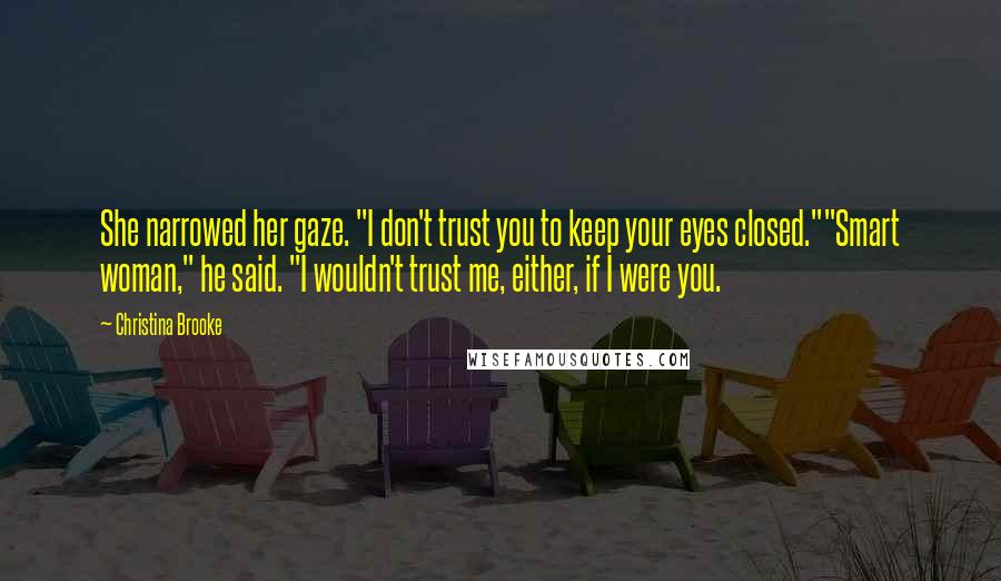 Christina Brooke Quotes: She narrowed her gaze. "I don't trust you to keep your eyes closed.""Smart woman," he said. "I wouldn't trust me, either, if I were you.