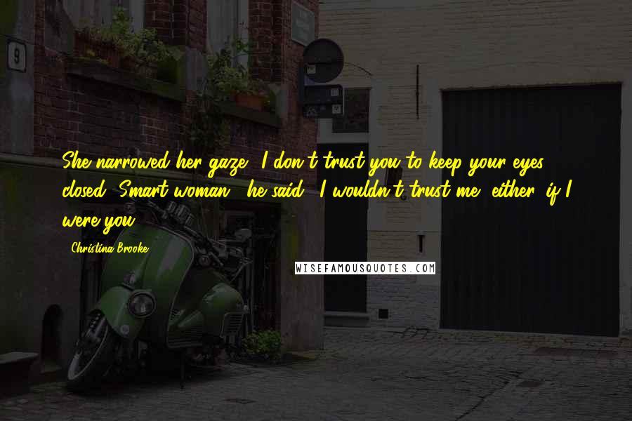 Christina Brooke Quotes: She narrowed her gaze. "I don't trust you to keep your eyes closed.""Smart woman," he said. "I wouldn't trust me, either, if I were you.