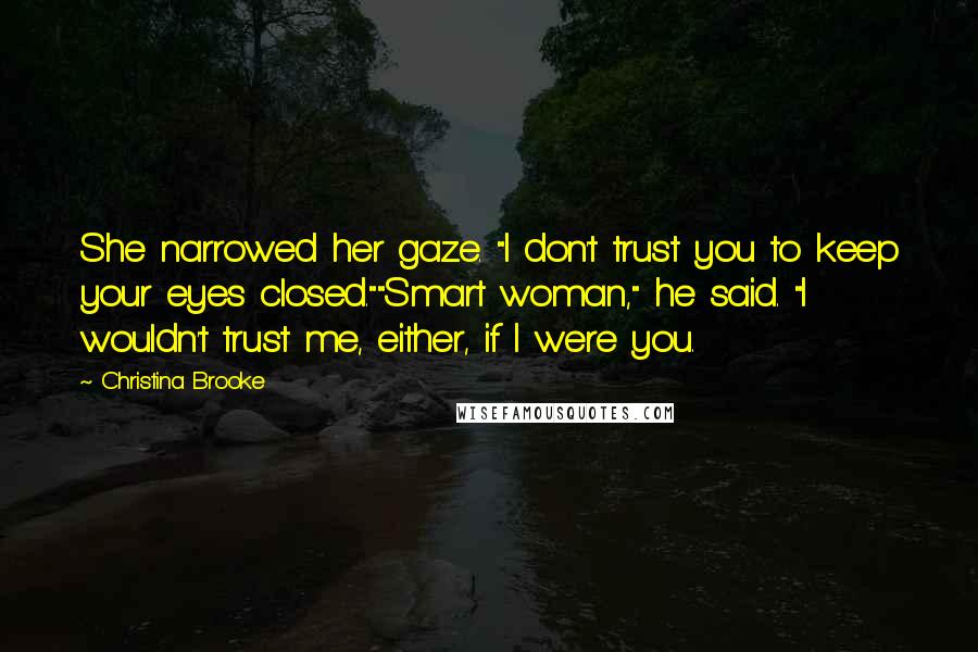 Christina Brooke Quotes: She narrowed her gaze. "I don't trust you to keep your eyes closed.""Smart woman," he said. "I wouldn't trust me, either, if I were you.