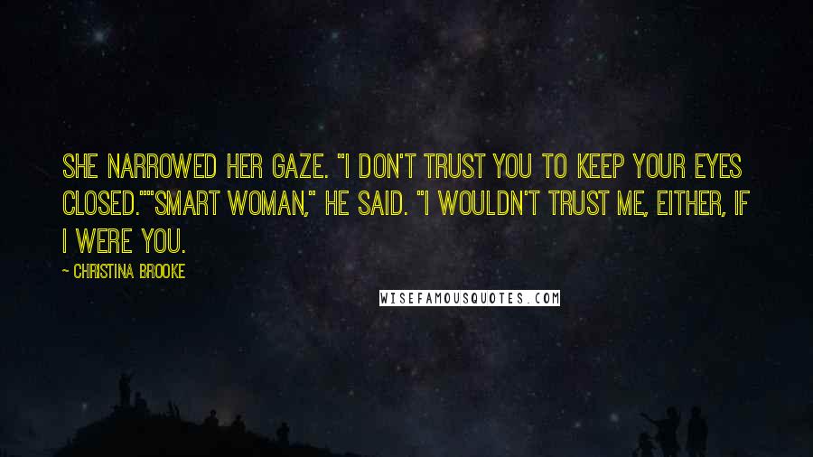 Christina Brooke Quotes: She narrowed her gaze. "I don't trust you to keep your eyes closed.""Smart woman," he said. "I wouldn't trust me, either, if I were you.