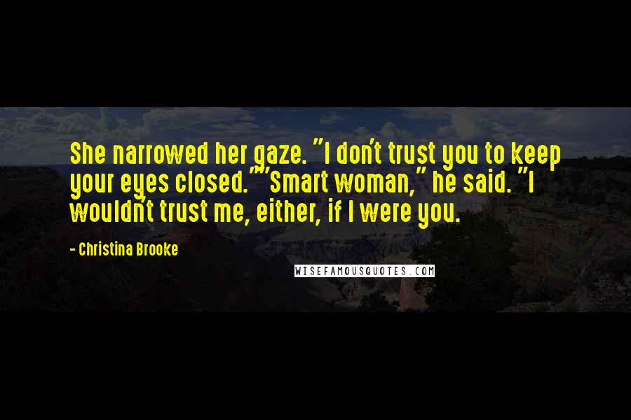 Christina Brooke Quotes: She narrowed her gaze. "I don't trust you to keep your eyes closed.""Smart woman," he said. "I wouldn't trust me, either, if I were you.