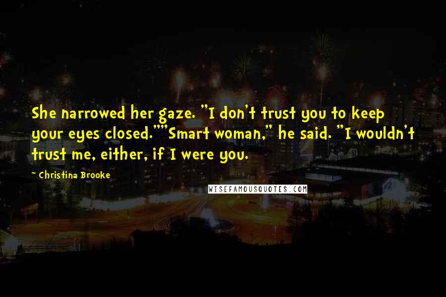 Christina Brooke Quotes: She narrowed her gaze. "I don't trust you to keep your eyes closed.""Smart woman," he said. "I wouldn't trust me, either, if I were you.