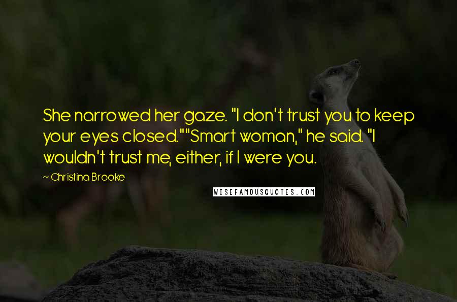 Christina Brooke Quotes: She narrowed her gaze. "I don't trust you to keep your eyes closed.""Smart woman," he said. "I wouldn't trust me, either, if I were you.