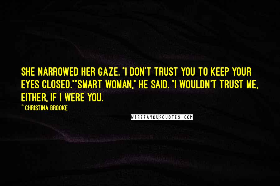 Christina Brooke Quotes: She narrowed her gaze. "I don't trust you to keep your eyes closed.""Smart woman," he said. "I wouldn't trust me, either, if I were you.
