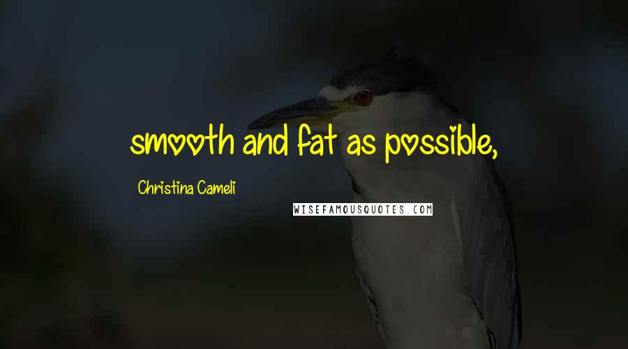 Christina Cameli Quotes: smooth and fat as possible,