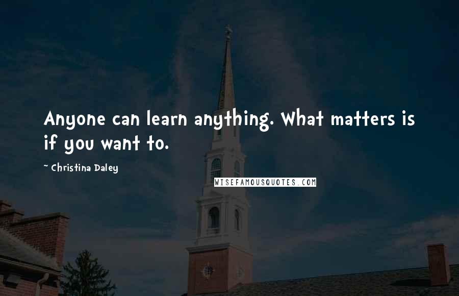 Christina Daley Quotes: Anyone can learn anything. What matters is if you want to.