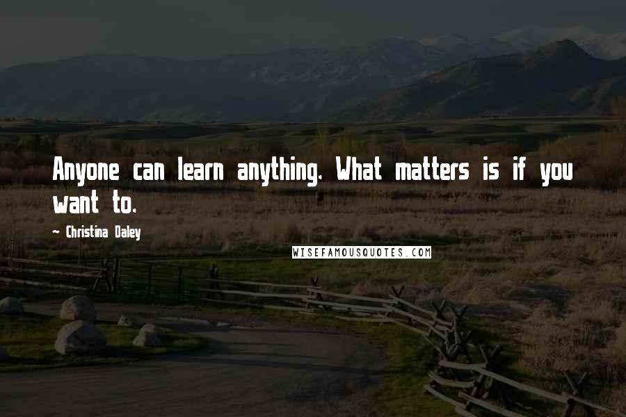 Christina Daley Quotes: Anyone can learn anything. What matters is if you want to.