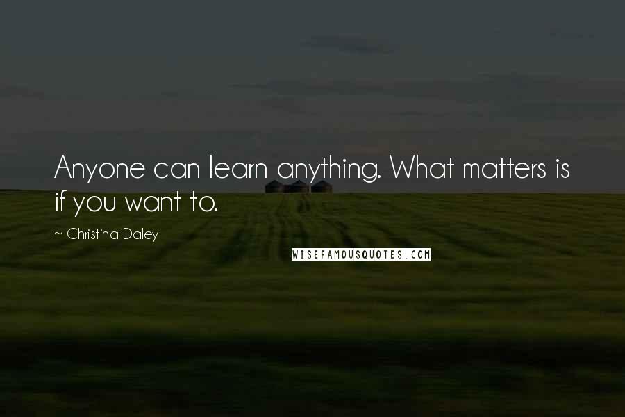 Christina Daley Quotes: Anyone can learn anything. What matters is if you want to.