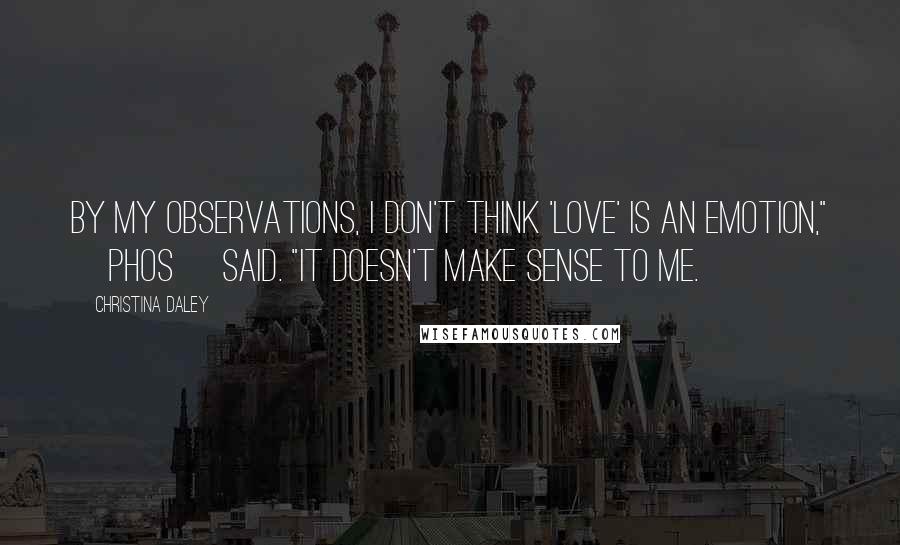 Christina Daley Quotes: By my observations, I don't think 'love' is an emotion," [Phos] said. "It doesn't make sense to me.