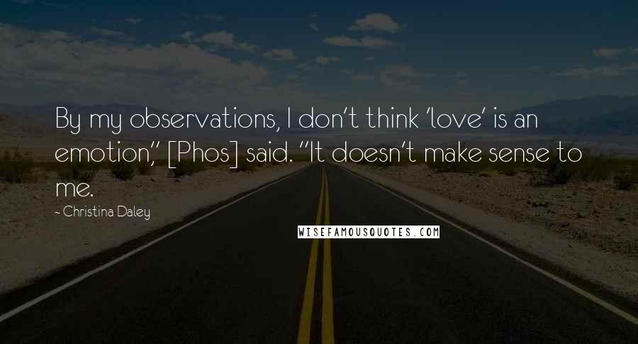 Christina Daley Quotes: By my observations, I don't think 'love' is an emotion," [Phos] said. "It doesn't make sense to me.