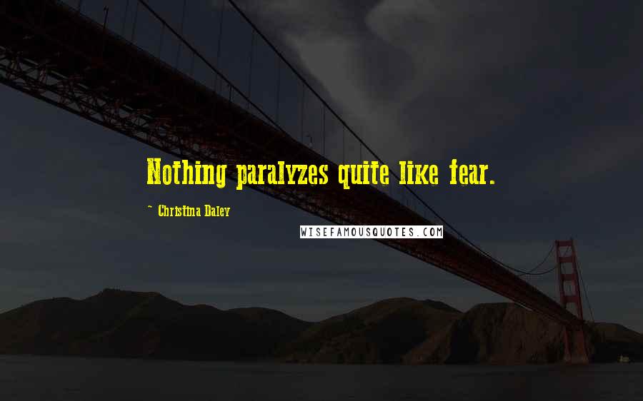 Christina Daley Quotes: Nothing paralyzes quite like fear.