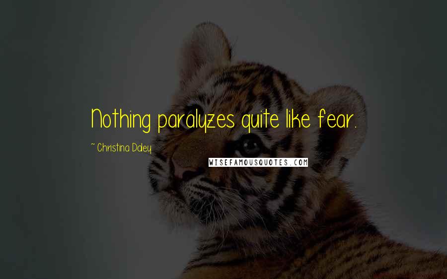 Christina Daley Quotes: Nothing paralyzes quite like fear.