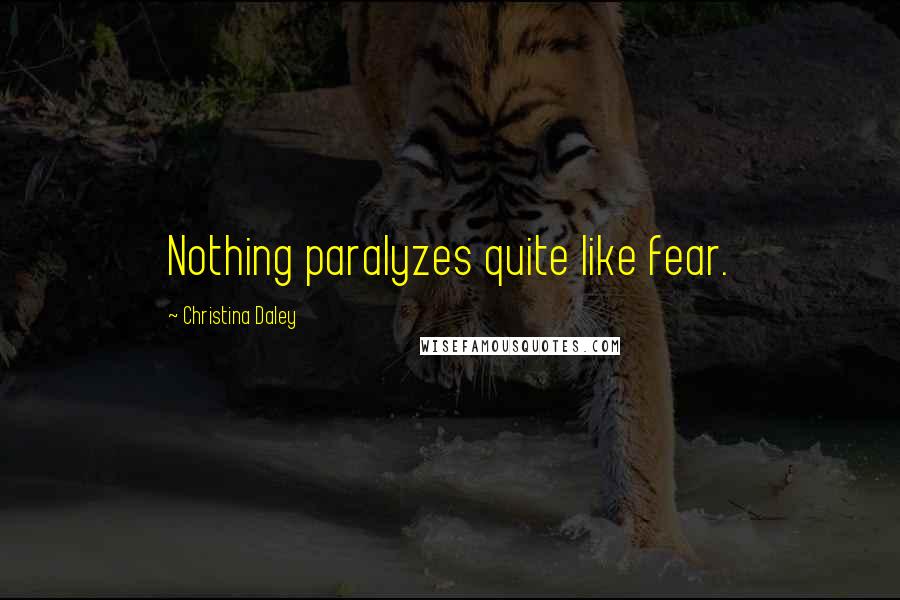 Christina Daley Quotes: Nothing paralyzes quite like fear.