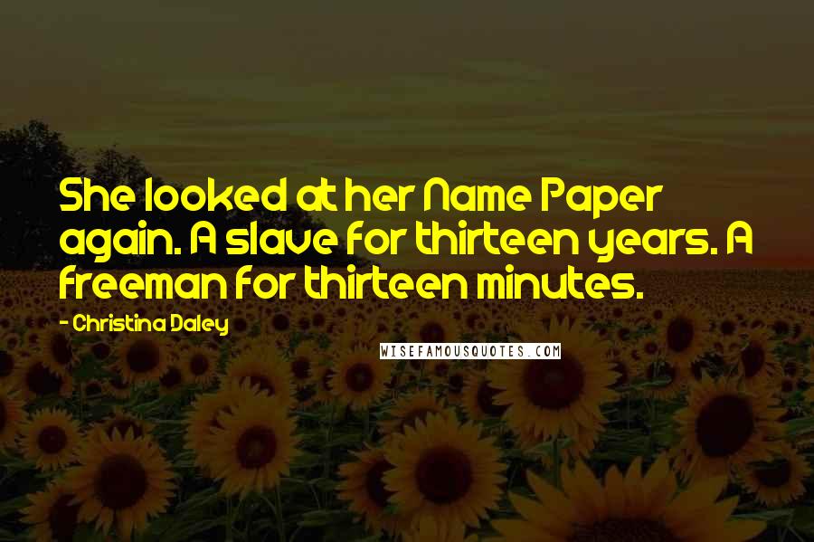 Christina Daley Quotes: She looked at her Name Paper again. A slave for thirteen years. A freeman for thirteen minutes.